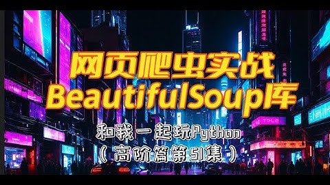 Python网页爬虫BeautifulSoup库：HTML解析、标签提取、结构化存储 (和我一起玩Python)