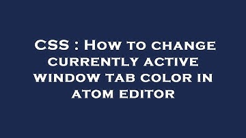 CSS : How to change currently active window tab color in atom editor