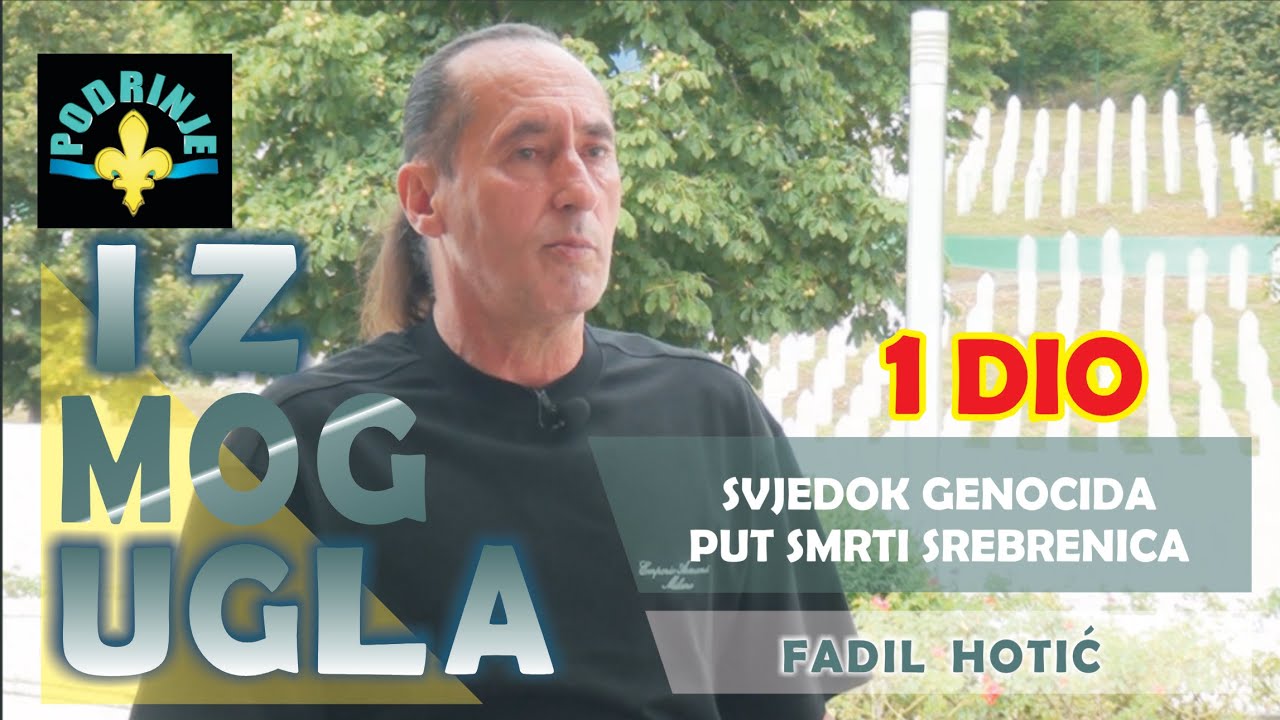 Svjedok genocida, put smrti Srebrenica (1. dio) - IZ MOG UGLA, Fadil Hotić