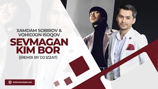 Xamdam Sobirov & Vohidjon Isoqov - Sevmagan kim bor (remix by Dj Izzat)