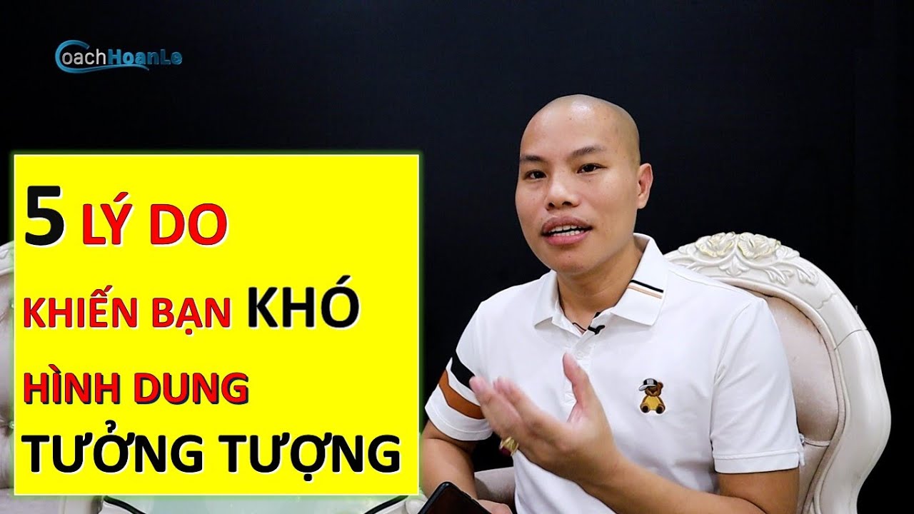 5 LÝ DO KHIẾN BẠN KHÓ HÌNH DUNG TƯỞNG TƯỢNG | Coach Hoàn Lê