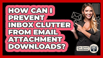 How Can I Prevent Inbox Clutter From Email Attachment Downloads? - TheEmailToolbox.com