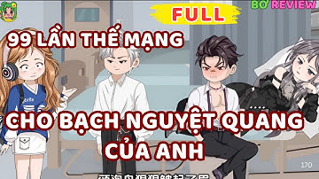 Full Bộ | 99 Lần Thế Mạng Cho Bạch Nguyệt Quang Của Anh | Bơ Rì Viu Official