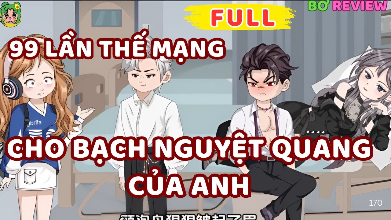 Full Bộ | 99 Lần Thế Mạng Cho Bạch Nguyệt Quang Của Anh | Bơ Rì Viu Official