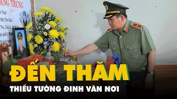 Thiếu tướng Đinh Văn Nơi thăm các gia đình liệt sĩ vụ tấn công 2 trụ sở xã ở Đắk Lắk