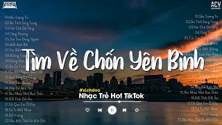 Nhiều Khi Ta Muốn Tìm Về Chốn Yên Bình... Sầu Tương Tư,Ân Tình Sang Trang | Nhạc Trẻ Hot TikTok