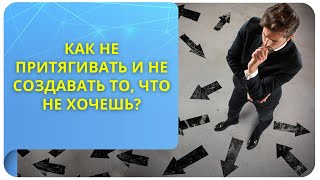 Как не притягивать и не создавать то, что не хочешь?