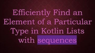 Efficiently Find an Element of a Particular Type in Kotlin Lists with sequences
