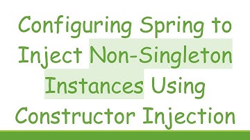 Configuring Spring to Inject Non-Singleton Instances Using Constructor Injection