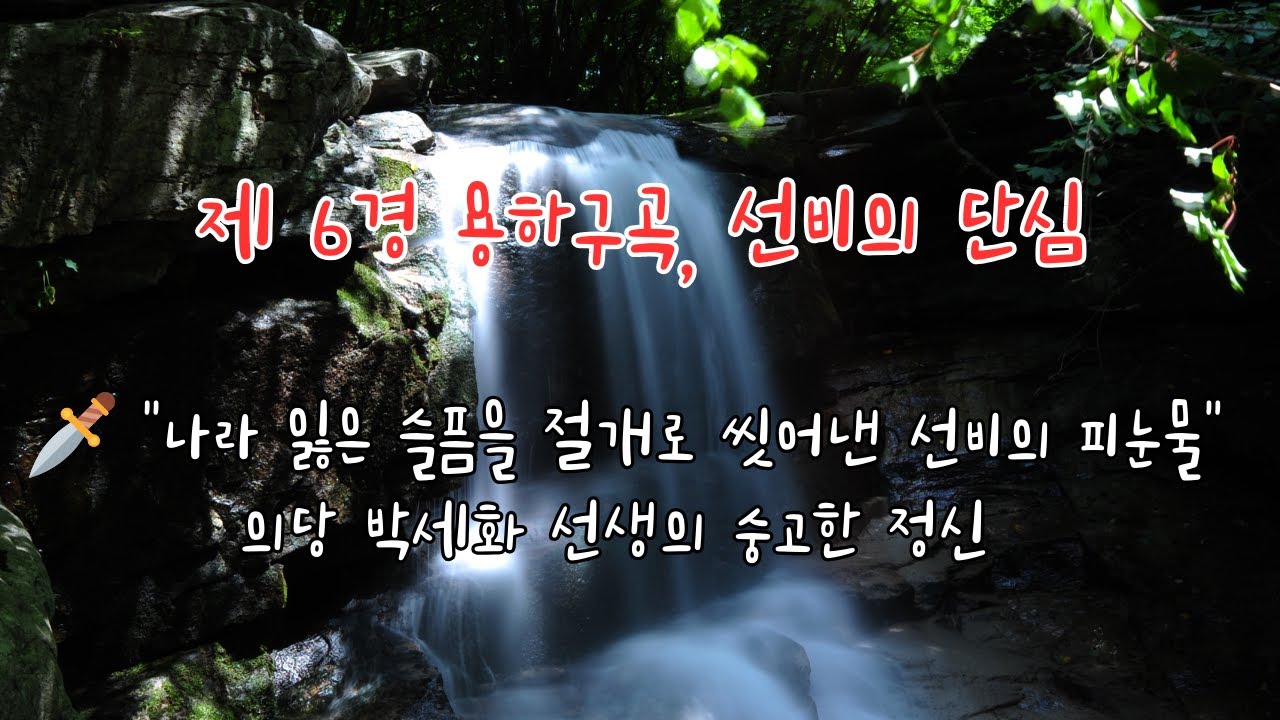 제 6경 용하구곡, 선비의 단심 /📜 을미사변과 단발령의 풍파 속에서도 세심폭의 물줄기에 마음을 씻으며 나라의 자주성을 찾고자 했던 선비의 곧은 의지가 용하의 깊은 계곡마다 서릿발