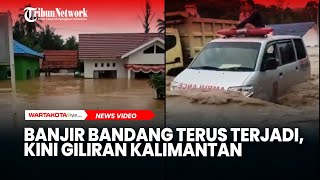 Banjir Bandang Terus Terjadi, Kini Giliran Kalimantan