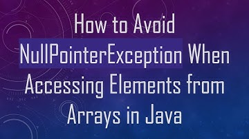 How to Avoid NullPointerException When Accessing Elements from Arrays in Java