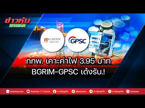 กกพ.เคาะค่าไฟ 3.95 บาท BGRIM-GPSC เด้งรับ.!