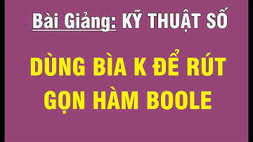 [KỸ THUẬT SỐ/CHƯƠNG 2 - ĐẠI SỐ BOOLE] BÀI 3.1: DÙNG BÌA KARNAUGH (BÌA K) ĐỂ RÚT GỌN HÀM BOOLE