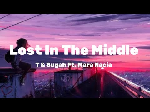 Lost In the Middle - T \u0026 Sugah Ft. Mara nacia - Lyrics - Lyrical Aesthetics