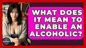 What Does It Mean To Enable An Alcoholic? - Get Divorce Answers