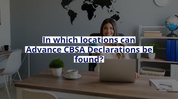 Advance CBSA declarations - Make your entry to Canada Faster | ImmigToronto