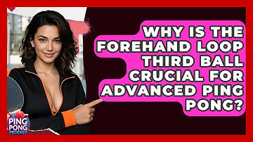 Why Is The Forehand Loop Third Ball Crucial For Advanced Ping Pong? - Ping Pong Prodigy
