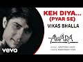 Keh Diya…(Pyar Se) - Awara | Vikas Bhalla | Official Hindi Pop Song Whatsapp Status Video Download Free
