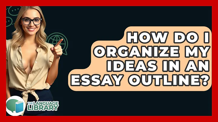 How Do I Organize My Ideas In An Essay Outline? - The Language Library