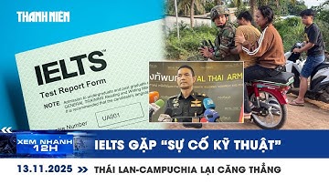 [LIVE] XEM NHANH 12H: Điểm thi IELTS gặp “sự cố kỹ thuật” | Căng thẳng Thái Lan-Campuchia leo thang