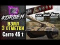 КОРБЕН ВЗЯЛ ТРИ ОТМЕТКИ • Carro 45t ◄Как это было►