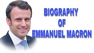 Biography of Emmanuel Macron. President of France.
