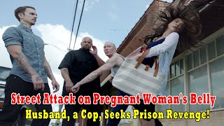 Street Attack On Pregnant Woman's Belly - Husband, A Cop, Seeks Prison Revenge!
