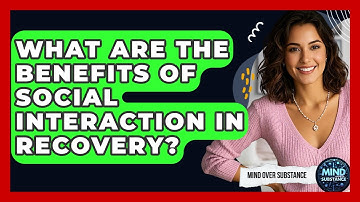 What Are The Benefits Of Social Interaction In Recovery? - Mind Over Substance
