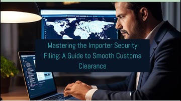 Mastering the Importer Security Filing: A Guide to Smooth Customs Clearance
