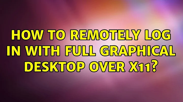 Unix & Linux: How to remotely log in with full graphical desktop over X11? (3 Solutions!!)
