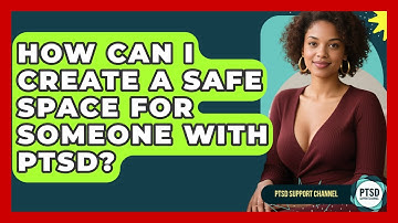 How Can I Create A Safe Space For Someone With PTSD? - PTSD Support Channel
