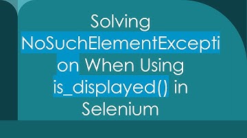 Solving NoSuchElementException When Using is_displayed() in Selenium
