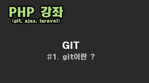[ PHP 강좌 ] GIT이란 ? (git, ajax, laravel, php 게시판 만들기)
