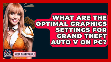 What Are The Optimal Graphics Settings For Grand Theft Auto V On PC? - Video Gamers Vault