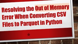Resolving the Out of Memory Error When Converting CSV Files to Parquet in Python