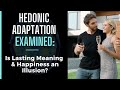 Hedonic Adaptation Examined - Is Lasting Happiness &amp; Meaning an Illusion or Something Possible?