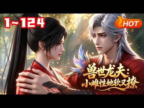 【MULTI SUB🔥】💗《兽世龙夫：小雌性她软又撩》1~124意外穿进弱肉强食的兽世，她被最强龙神强行圈养。本以为命不久矣，却被他日夜极致宠溺，捧在掌心娇养，宠到离不开。#兽世 #言情 #小福动画