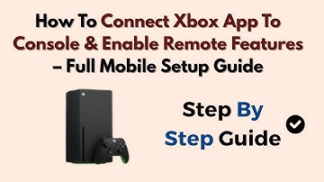 How To Connect Xbox App To Console & Enable Remote Features – Full Mobile Setup Guide