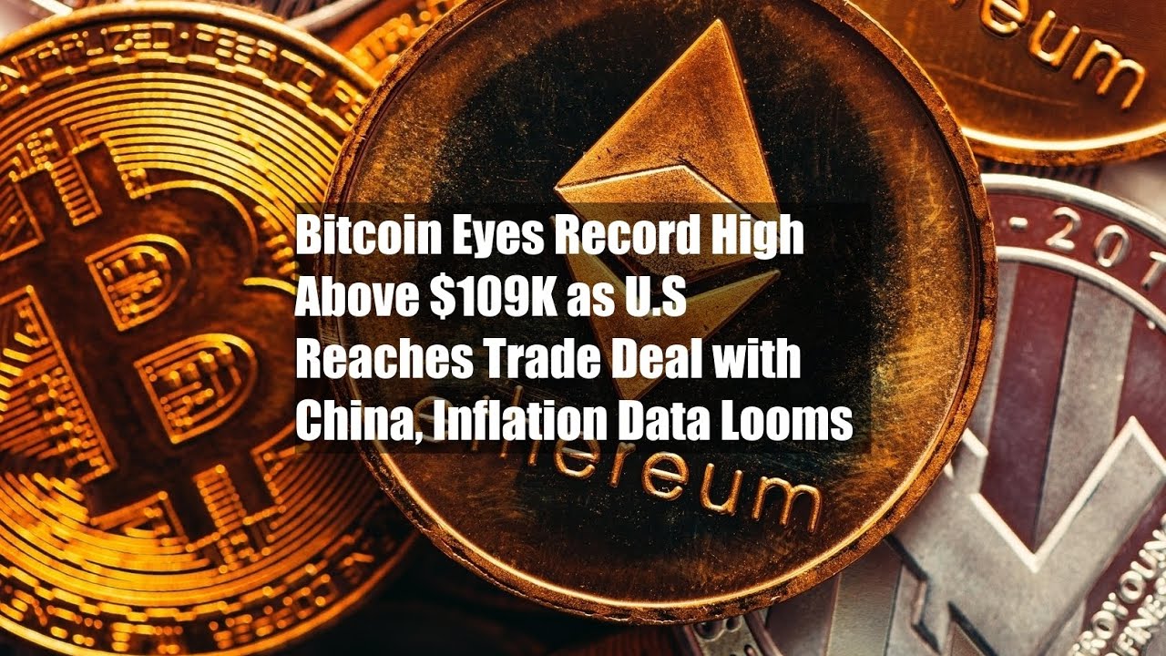 Bitcoin Eyes Record High Above $109K as U.S Reaches Trade Deal with China,  Inflation Data Looms - YouTube