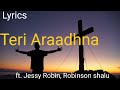 Teri araadhna  hindi christian song lyrics  ft jessy robin robinson shalu philemon anand