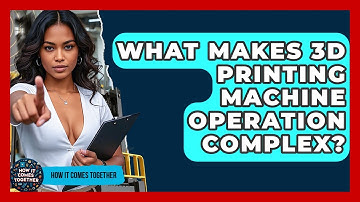What Makes 3D Printing Machine Operation Complex? - How It Comes Together