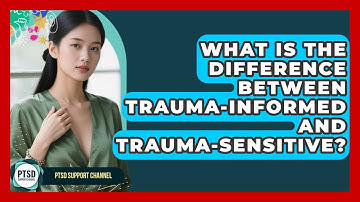 What Is The Difference Between Trauma-informed And Trauma-sensitive? - PTSD Support Channel