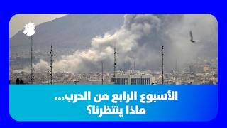 الأسبوع الرابع من الحرب... ماذا ينتظرنا؟