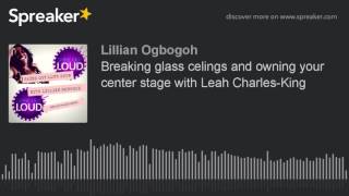 Breaking glass celings and owning your center stage with Leah Charles-King