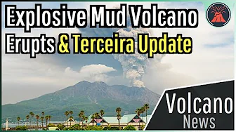 This Week in Volcano News; Explosive Mud Volcano Erupts, Terceira Update
