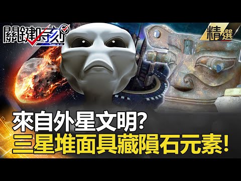 【精選】來自外星文明？三星堆金面具竟藏隕石元素！【關鍵時刻】-劉寶傑 劉燦榮 眭澔平 馬西平 劉燦榮 陳耀寬 黃敬平 俞川心