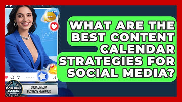 What Are The Best Content Calendar Strategies For Social Media? - Social Media Business Playbook