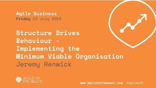Structure Drives Behaviour... Minimum Viable Organisation, Jeremy Renwick, Agile on the Beach 2018