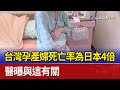 台灣孕產婦死亡率為日本4倍 醫曝與這有關